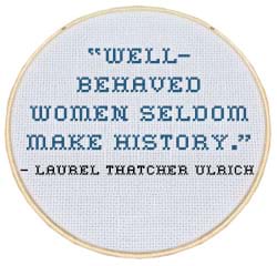 A cross-stitch illustration of the Laurel Thatcher Ulrich quote, well-behaved women seldom make history. illustration with laurel thatcher ulrich quote well-behaved women seldom make history