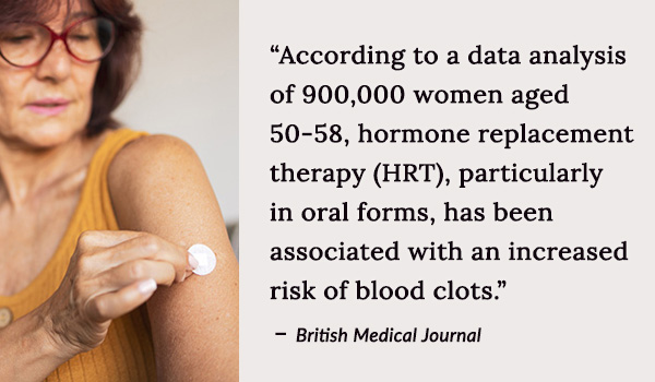 hormone replacement therapy (HRT), particularly in oral forms, has been associated with an increased risk of blood clots