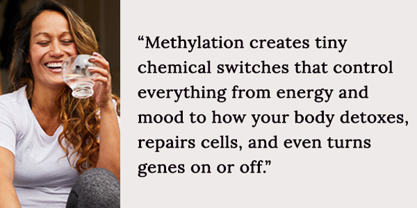 Methylation has tiny switches that control everything from your energy and mood to how your body detoxes, repairs cells.