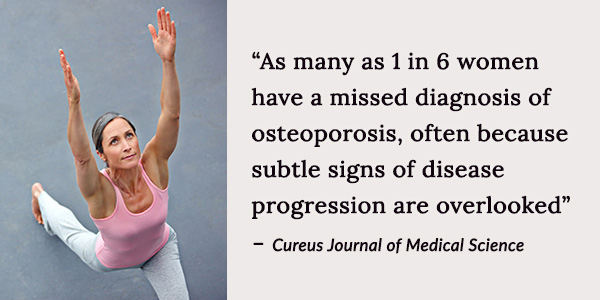 As many as 1 in 6 women have a missed diagnosis of osteoporosis