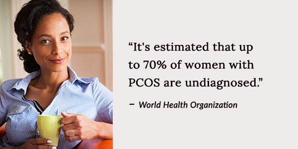 It's estimated that up to 70% of women with PCOS are undiagnosed. 