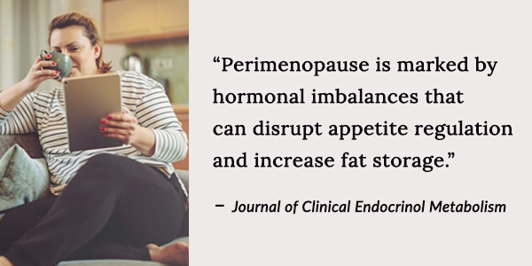 Perimenopause is marked by hormonal imbalances that can disrupt appetite regulation and increase fat storage